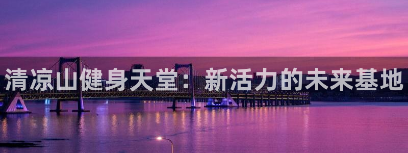vsport体育在线官网：清凉山健身天堂：新活力的未来基地