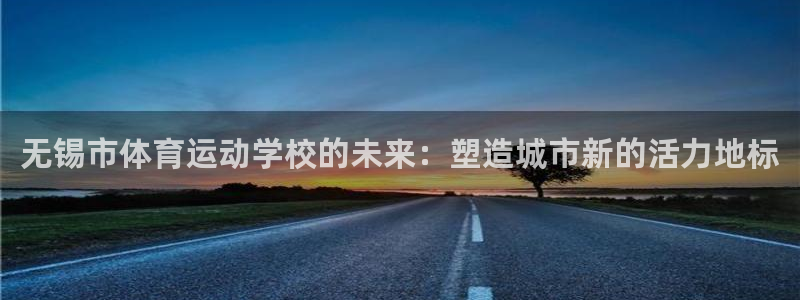 vsport体育：无锡市体育运动学校的未来：塑造城市新的活力地标
