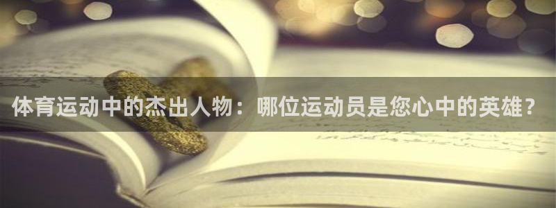 vsport体育在线官网：体育运动中的杰出人物：哪位运动员是您心中的英雄？